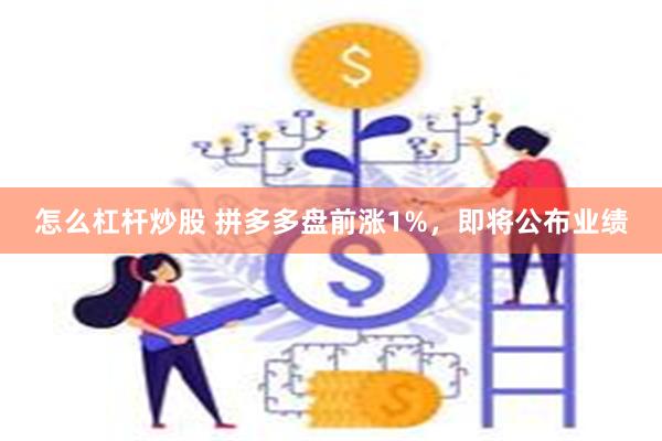 怎么杠杆炒股 拼多多盘前涨1%，即将公布业绩