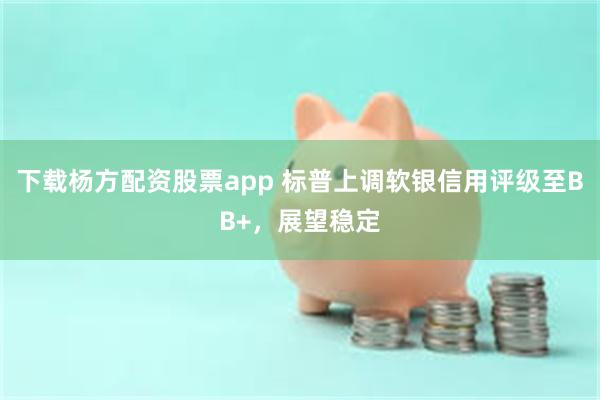 下载杨方配资股票app 标普上调软银信用评级至BB+，展望稳定