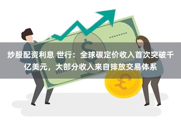 炒股配资利息 世行：全球碳定价收入首次突破千亿美元，大部分收入来自排放交易体系