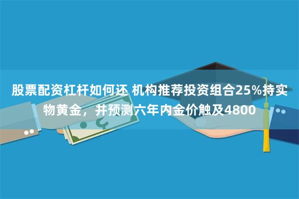 股票配资杠杆如何还 机构推荐投资组合25%持实物黄金，并预测六年内金价触及4800