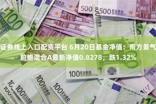 证券线上入口配资平台 6月20日基金净值：南方景气前瞻混合A最新净值0.8278，跌1.32%