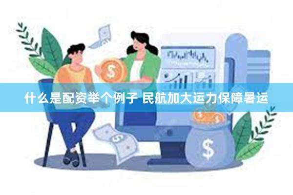 什么是配资举个例子 民航加大运力保障暑运