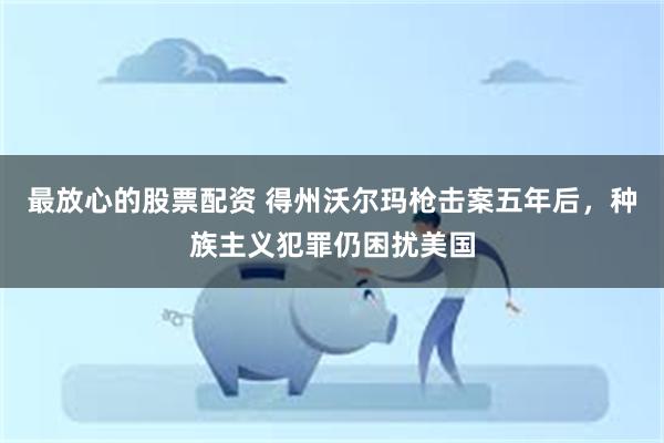 最放心的股票配资 得州沃尔玛枪击案五年后，种族主义犯罪仍困扰美国