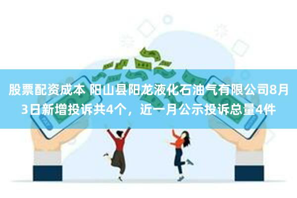 股票配资成本 阳山县阳龙液化石油气有限公司8月3日新增投诉共4个，近一月公示投诉总量4件