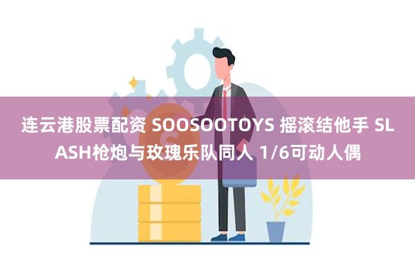 连云港股票配资 SOOSOOTOYS 摇滚结他手 SLASH枪炮与玫瑰乐队同人 1/6可动人偶