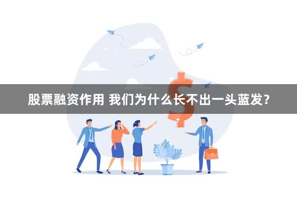 股票融资作用 我们为什么长不出一头蓝发？