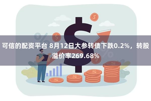 可信的配资平台 8月12日大参转债下跌0.2%，转股溢价率269.68%