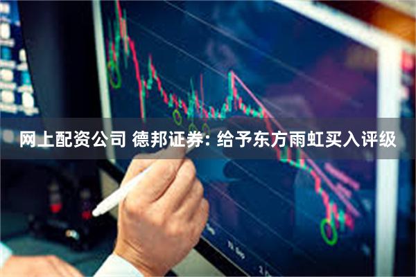 网上配资公司 德邦证券: 给予东方雨虹买入评级