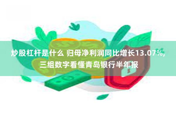 炒股杠杆是什么 归母净利润同比增长13.07%, 三组数字看懂青岛银行半年报