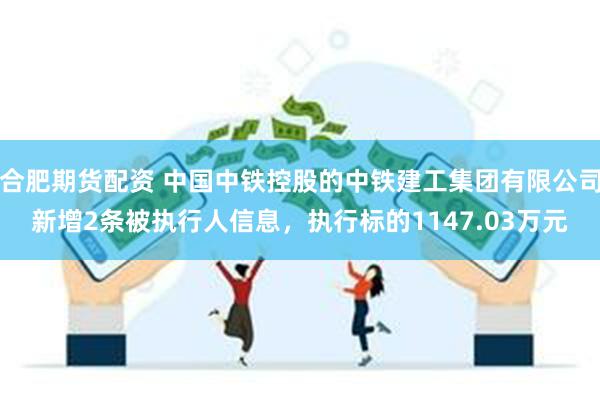 合肥期货配资 中国中铁控股的中铁建工集团有限公司新增2条被执行人信息，执行标的1147.03万元