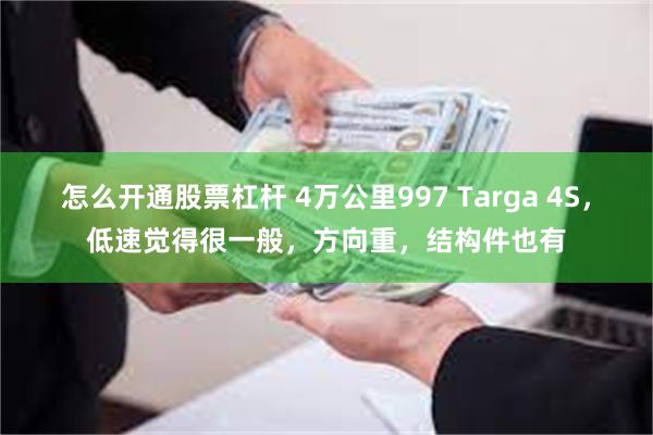 怎么开通股票杠杆 4万公里997 Targa 4S，低速觉得很一般，方向重，结构件也有