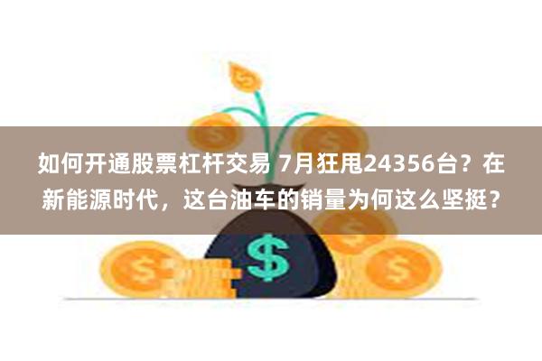 如何开通股票杠杆交易 7月狂甩24356台？在新能源时代，这台油车的销量为何这么坚挺？