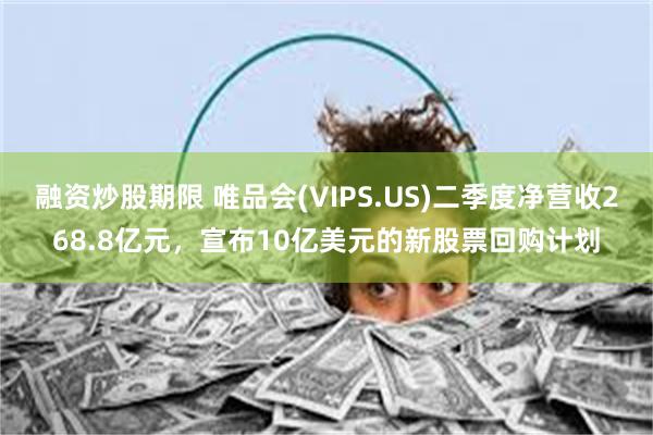 融资炒股期限 唯品会(VIPS.US)二季度净营收268.8亿元，宣布10亿美元的新股票回购计划