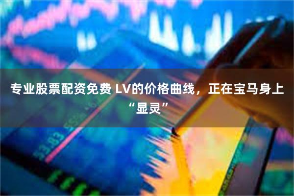 专业股票配资免费 LV的价格曲线，正在宝马身上“显灵”