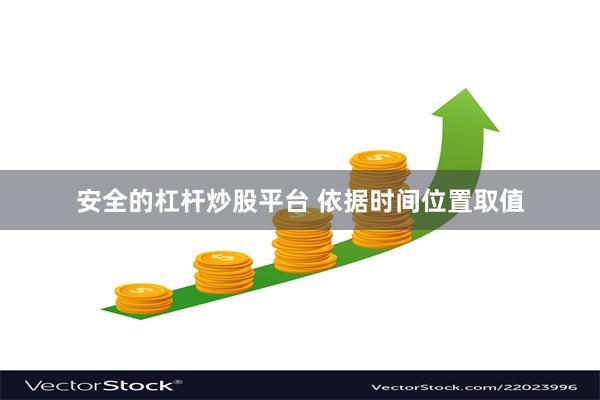 安全的杠杆炒股平台 依据时间位置取值