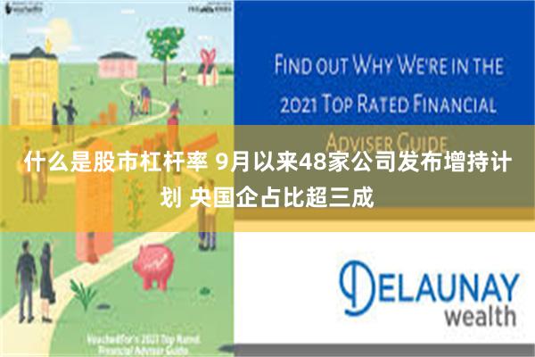 什么是股市杠杆率 9月以来48家公司发布增持计划 央国企占比超三成