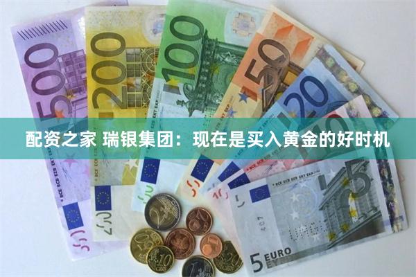 配资之家 瑞银集团：现在是买入黄金的好时机