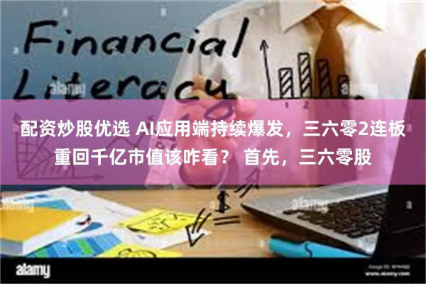 配资炒股优选 AI应用端持续爆发，三六零2连板重回千亿市值该咋看？ 首先，三六零股