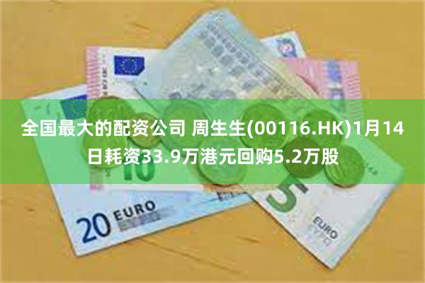 全国最大的配资公司 周生生(00116.HK)1月14日耗资33.9万港元回购5.2万股