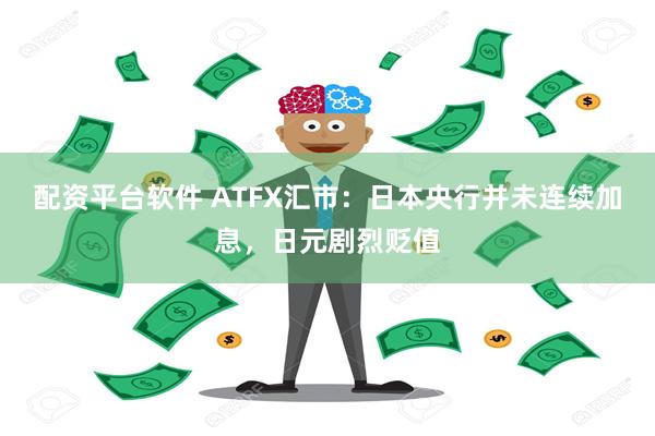 配资平台软件 ATFX汇市：日本央行并未连续加息，日元剧烈贬值