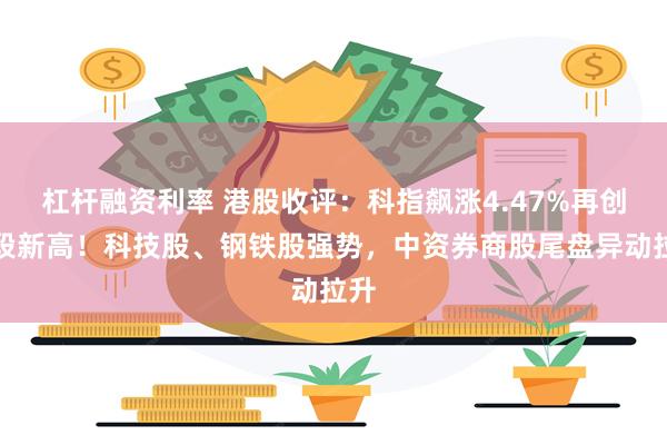 杠杆融资利率 港股收评：科指飙涨4.47%再创阶段新高！科技股、钢铁股强势，中资券商股尾盘异动拉升