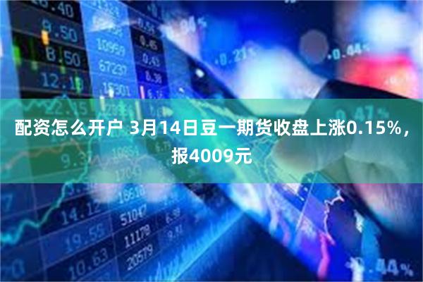 配资怎么开户 3月14日豆一期货收盘上涨0.15%，报4009元