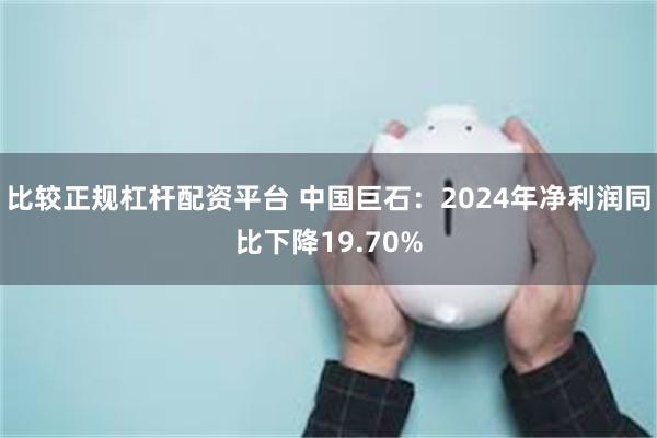 比较正规杠杆配资平台 中国巨石：2024年净利润同比下降19.70%