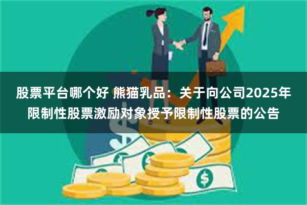 股票平台哪个好 熊猫乳品：关于向公司2025年限制性股票激励对象授予限制性股票的公告